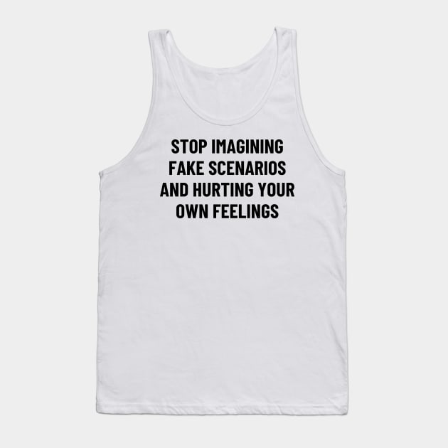 stop imagining fake scenarios and hurting your own feelings Tank Top by mdr design